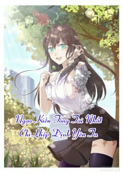 Ngạo Kiều Tổng Tài : Nhất Chỉ Hiệp Định Yêu Ta - Ngạo Kiều Tổng Tài : Nhất Chỉ Hiệp Định Ái Thượng Ngã